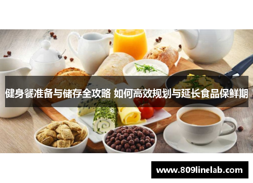 健身餐准备与储存全攻略 如何高效规划与延长食品保鲜期