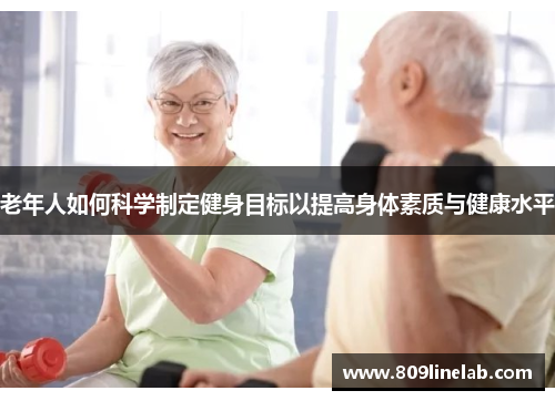 老年人如何科学制定健身目标以提高身体素质与健康水平